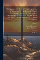 The Voice Of The Seventh Angel, Proclaiming The End Of Time! The Resurrection Of The Dead! The Day Of Final Judgment! And The Rule Of Righteousness And Peace!: Five Parts; Volume 1 1022352482 Book Cover