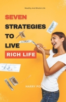 SEVEN STRATEGIES TO LIVE RICH LIFE: Wealthy And Blissful Life B0BDBB9HCC Book Cover