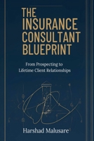 The Insurance Consultant Blueprint: From Prospecting to Lifetime Client Relationships B0GQZS3YPL Book Cover