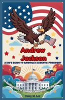 Andrew Jackson : A Kid’s Guide to America's Seventh President: An Exciting Story of Courage, Leadership, and Big Dreams (The Presidents of the United States) B0FNRHBKB6 Book Cover