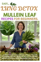 Easy Lung Detox Mullein Leaf Recipes for Beginners: Complete Guide to Mullein Leaf Extract for Lung Cleansing, Natural Breathing Relief for Smokers, I B0F4K6Y5MJ Book Cover