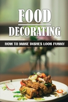 Food Decorating: How To Make Dishes Look Funny: Healthy Recipes B09FS2H9VP Book Cover