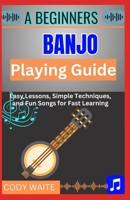A Beginner Banjo Playing Guide: Learn Easy Banjo Chords, Rolls & Songs for Bluegrass, Folk & Country — A Step-by-Step Starter Book for First-Time Players B0FF39W7WB Book Cover