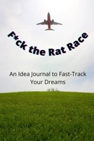 F*ck the Rat Race: An Idea Journal to Fast-Track your Dreams B099TL6F34 Book Cover