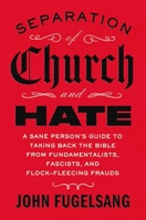 Separation of Church and Hate: A Sane Person's Guide to Taking Back the Good Book from Fundamentalists, Fascists, and Flock-Fleecing Frauds