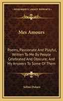 Mes Amours: Poems, Passionate And Playful, Written To Me By People Celebrated And Obscure; And My Answers To Some Of Them 1163754749 Book Cover