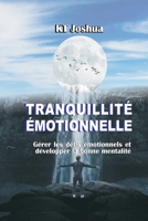 TRANQUILLITÉ ÉMOTIONNELLE: Gérer les défis émotionnels et développer la bonne mentalité B09917WYT2 Book Cover