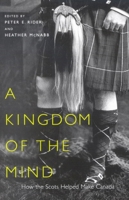 A Kingdom of the Mind: How The Scots Helped Make Canada (McGill-Queen's Studies in Ethnic History) 077352990X Book Cover
