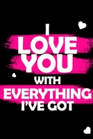 I LOVE YOU WITH EVERYTHING I'VE GOT : VALENTINES DAY NOTEBOOK GIFT FOR MY LOVE: PERFECT GIFT FOR SOMEONE SPECIAL 1659600278 Book Cover