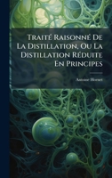 TraitÃ(c) RaisonnÃ(c) De La Distillation, Ou La Distillation RÃ(c)duite En Principes (French Edition) 1024388964 Book Cover