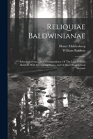 Reliquiae Baldwinianae: Selections From The Correspondence Of The Late William Baldwin With Occasional Notes, And A Short Biographical Memoir 1022252968 Book Cover