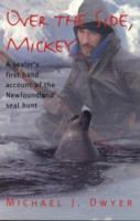 Over the Side, Mickey: A Sealer's First Hand Account of the Newfoundland Seal Hunt 1551092530 Book Cover