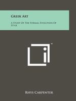 Greek Art: A Study Of The Formal Evolution Of Style 1258209985 Book Cover
