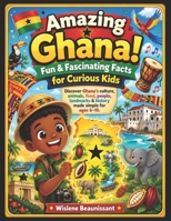 Amazing Ghana! Fun & Fascinating Facts for Curious Kids: Discover Ghana's culture, animals, food, people, landmarks & history made simple for ages 6-1 B0H97CK3LF Book Cover
