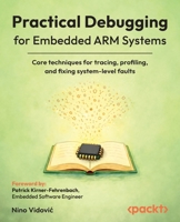 Practical Debugging for Embedded ARM Systems: Core techniques for tracing, profiling, and fixing system-level faults 1806673118 Book Cover