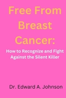 Free from breast cancer: How to Recognize and Fight Against the Silent Killer B0C1J1XG3J Book Cover
