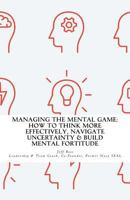 Managing The Mental Game: How To Think More Effectively, Navigate Uncertainty, A 0990670341 Book Cover