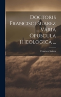 Doctoris Francisci Suarez ... Varia Opuscula Theologica ... 102137234X Book Cover