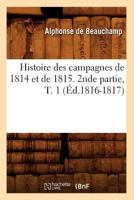 Histoire Des Campagnes de 1814 Et de 1815. 2nde Partie, T. 1 (A0/00d.1816-1817) 2012552439 Book Cover