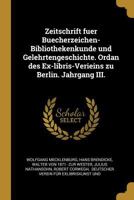 Zeitschrift Fuer Buecherzeichen-Bibliothekenkunde Und Gelehrtengeschichte. Ordan Des Ex-Libris-Verieins Zu Berlin. Jahrgang III. 1247928551 Book Cover
