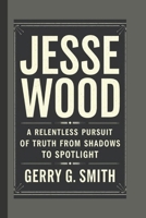 Jesse Wood: A Relentless Pursuit of Truth From Shadows to Spotlight B0DQL7HS4K Book Cover