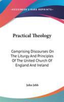 Practical Theology, Comprizing Discourses on the Liturgy and Principles of the United Church of England and Ireland, Critical and Other Tracts, and a Speech Delivered in the House of Peers in 1824 1142185737 Book Cover