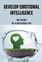 Develop Emotional Intelligence: The Secret Of A Successful Life: Qualities Of Emotionally Intelligent B094T5327D Book Cover