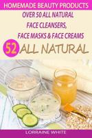 Homemade Beauty Products: Over 50 All Natural Recipes For Face Masks, Facial Cleansers & Face Creams: Natural Organic Skin Care Recipes For Youthful & Radiant Skin 1503284700 Book Cover