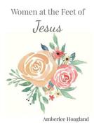 Women at the feet of Jesus: 90 days of Biblical Encouragement 1099429404 Book Cover