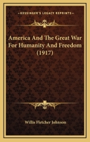 America and the great war for humanity and freedom, By:Willis Fletcher Johnson: (illustrated), World War, 1914-1918, World War, 1914-1918 -- United States. (Original Version) 1917. 1537458744 Book Cover