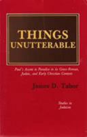 Things Unutterable: Paul's Ascent to Paradise in Its Greco-Roman, Judaic, and Early Christian Contexts (Studies in Judaism) 0819156442 Book Cover