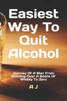 Easiest Way To Quit Alcohol: Journey Of A Man From Drinking Over A Bottle Of Whisky To Zero B0B9MY717P Book Cover