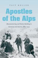 Apostles of the Alps: Mountaineering and Nation Building in Germany and Austria, 1860-1939 1469625032 Book Cover