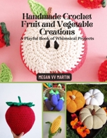 Handmade Crochet Fruit and Vegetable Creations: A Playful Book of Whimsical Projects B0DW334KG9 Book Cover