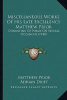 Miscellaneous Works Of His Late Excellency Matthew Prior: Consisting Of Poems On Several Occasions 0548582696 Book Cover