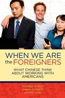 When we are the foreigners: What Chinese think about working with Americans 1463503687 Book Cover