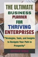 The Ultimate Business Planner for Thriving Enterprises: "Strategies, Tools, and Insights to Navigate Your Path to Prosperity" B0CVV1G8SG Book Cover