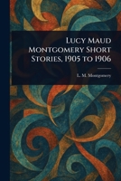 Lucy Maud Montgomery Short Stories, 1905 to 1906 1023057255 Book Cover