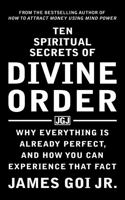 Ten Spiritual Secrets of Divine Order: Why Everything Is Already Perfect and How You Can Experience That Fact 1683470354 Book Cover