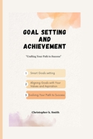 Goal Setting And Achievement: Crafting Your Path to Success B0CFCK3FBV Book Cover