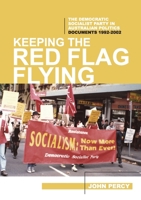 Keeping the Red Flag Flying: The Democratic Socialist Party in Australian Politics: Documents, 1992-2002 0994537883 Book Cover