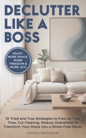 Declutter Like A Boss!: 10 Tried and True Strategies to Free Up Your Time, Cut Cleaning, Reduce Overwhelm to Transform Your Home Into A Stress-Free Haven B0DZHF1B8D Book Cover