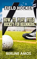 Field Hockey: How to Play Field Hockey for Beginners B0BQWK68WN Book Cover