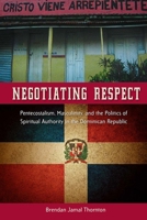 Negotiating Respect: Pentecostalism, Masculinity, and the Politics of Spiritual Authority in the Dominican Republic 081306449X Book Cover