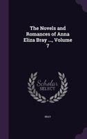 Novels and Romances of Anna Eliza Bray ..., Volume 7 1340798476 Book Cover