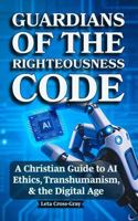 Guardians of The Righteousness Code: A Christian Guide to AI Ethics, Transhumanism, and the Digital Age 1972488090 Book Cover