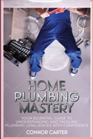 Home Plumbing Mastery: Your Essential Guide to Understanding and Tackling Plumbing Challenges with Confidence 9493212548 Book Cover