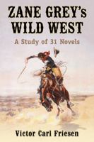 Zane Grey's Wild West: A Study of 31 Novels 0786477792 Book Cover