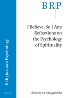 I Believe, So I Am: Reflections on the Psychology of Spirituality 9004533338 Book Cover
