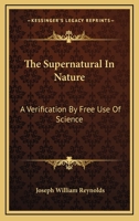 The Supernatural in Nature: A Verification by Free Use of Science 1425496636 Book Cover